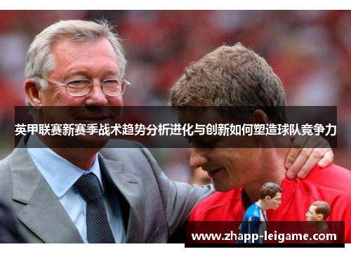 英甲联赛新赛季战术趋势分析进化与创新如何塑造球队竞争力 英甲联赛新赛季战术趋势分析进化与创新如何塑造球队竞争力
