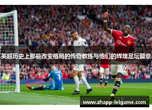 英超历史上那些改变格局的传奇教练与他们的辉煌足坛篇章