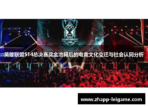 英雄联盟S14总决赛奖金池背后的电竞文化变迁与社会认同分析 英雄联盟S14总决赛奖金池背后的电竞文化变迁与社会认同分析
