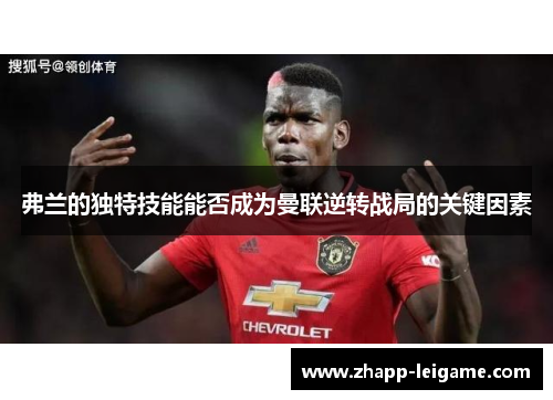 弗兰的独特技能能否成为曼联逆转战局的关键因素 弗兰的独特技能能否成为曼联逆转战局的关键因素