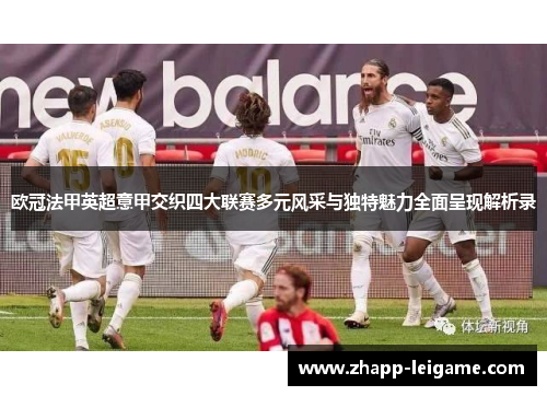 欧冠法甲英超意甲交织四大联赛多元风采与独特魅力全面呈现解析录 欧冠法甲英超意甲交织四大联赛多元风采与独特魅力全面呈现解析录