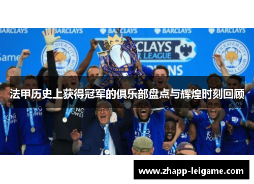 法甲历史上获得冠军的俱乐部盘点与辉煌时刻回顾 法甲历史上获得冠军的俱乐部盘点与辉煌时刻回顾