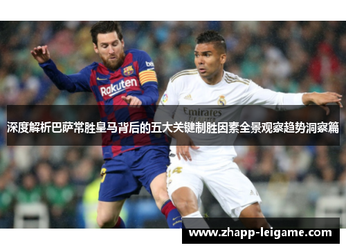 深度解析巴萨常胜皇马背后的五大关键制胜因素全景观察趋势洞察篇