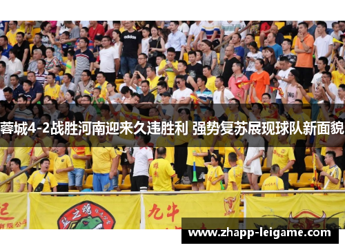 蓉城4-2战胜河南迎来久违胜利 强势复苏展现球队新面貌 蓉城4-2战胜河南迎来久违胜利 强势复苏展现球队新面貌