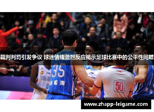 裁判判罚引发争议 球迷情绪激烈反应揭示足球比赛中的公平性问题 裁判判罚引发争议 球迷情绪激烈反应揭示足球比赛中的公平性问题