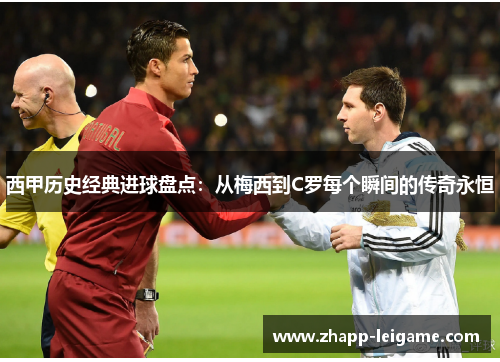 西甲历史经典进球盘点:从梅西到C罗每个瞬间的传奇永恒 西甲历史经典进球盘点:从梅西到C罗每个瞬间的传奇永恒