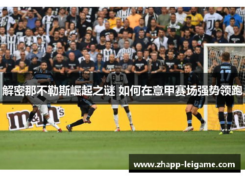 解密那不勒斯崛起之谜 如何在意甲赛场强势领跑 解密那不勒斯崛起之谜 如何在意甲赛场强势领跑