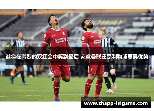 谁将在激烈的双红会中笑到最后 究竟曼联还是利物浦更具优势