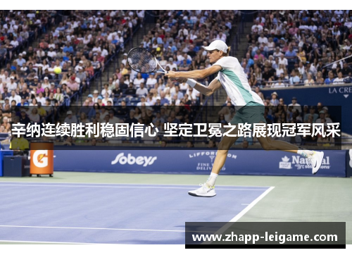 辛纳连续胜利稳固信心 坚定卫冕之路展现冠军风采