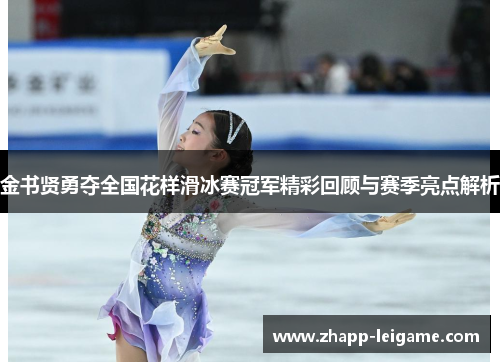 金书贤勇夺全国花样滑冰赛冠军精彩回顾与赛季亮点解析 金书贤勇夺全国花样滑冰赛冠军精彩回顾与赛季亮点解析