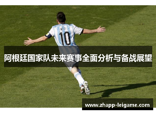 阿根廷国家队未来赛事全面分析与备战展望