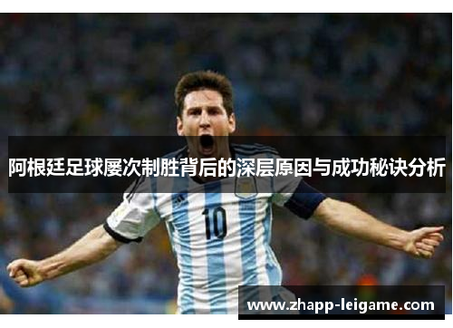 阿根廷足球屡次制胜背后的深层原因与成功秘诀分析