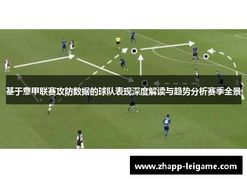 基于意甲联赛攻防数据的球队表现深度解读与趋势分析赛季全景 基于意甲联赛攻防数据的球队表现深度解读与趋势分析赛季全景