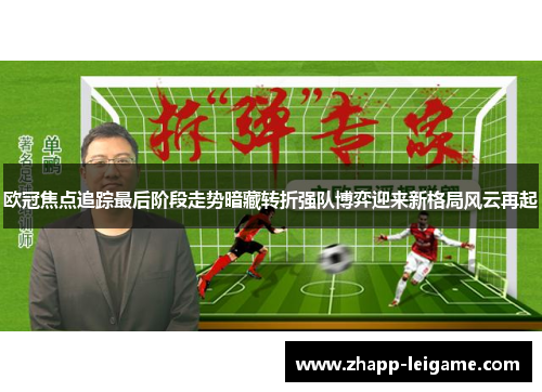 欧冠焦点追踪最后阶段走势暗藏转折强队博弈迎来新格局风云再起