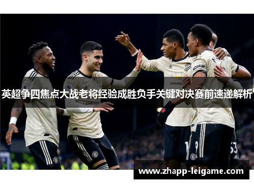 英超争四焦点大战老将经验成胜负手关键对决赛前速递解析