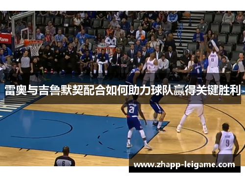 雷奥与吉鲁默契配合如何助力球队赢得关键胜利 雷奥与吉鲁默契配合如何助力球队赢得关键胜利