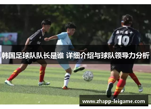 韩国足球队队长是谁 详细介绍与球队领导力分析
