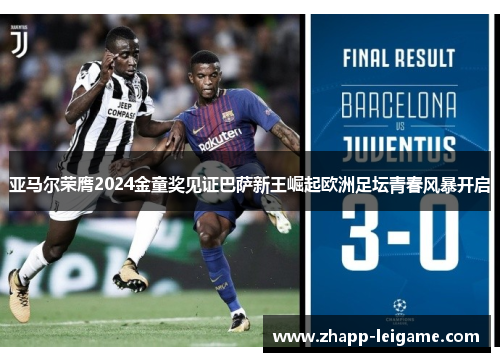 亚马尔荣膺2024金童奖见证巴萨新王崛起欧洲足坛青春风暴开启