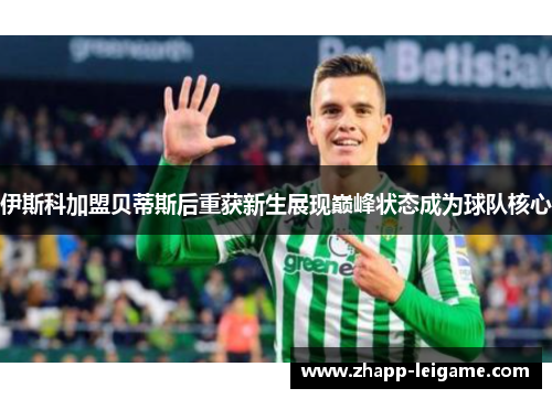 伊斯科加盟贝蒂斯后重获新生展现巅峰状态成为球队核心