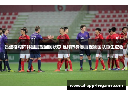 吕迪格对阵韩国展现回暖状态 足球热身赛展现德国队重生迹象