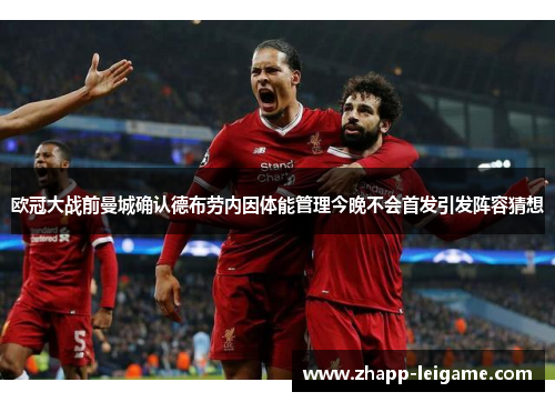 欧冠大战前曼城确认德布劳内因体能管理今晚不会首发引发阵容猜想