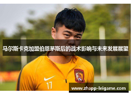 马尔斯卡克加盟伯恩茅斯后的战术影响与未来发展展望