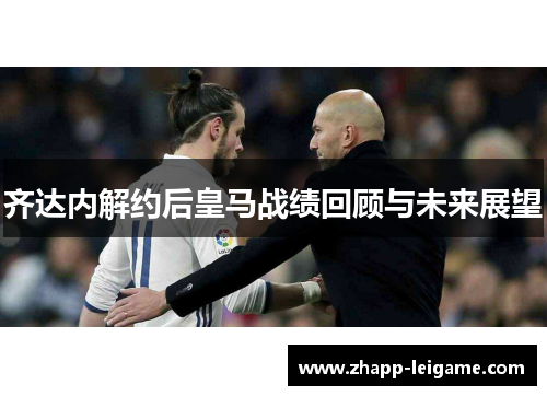 齐达内解约后皇马战绩回顾与未来展望