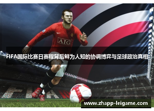 FIFA国际比赛日赛程背后鲜为人知的协调博弈与足球政治真相 FIFA国际比赛日赛程背后鲜为人知的协调博弈与足球政治真相