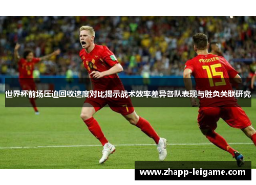 世界杯前场压迫回收速度对比揭示战术效率差异各队表现与胜负关联研究 世界杯前场压迫回收速度对比揭示战术效率差异各队表现与胜负关联研究