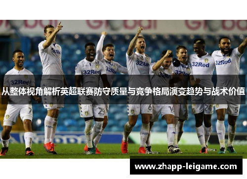 从整体视角解析英超联赛防守质量与竞争格局演变趋势与战术价值