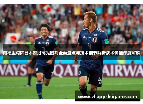 佩德里对阵日本欧冠高光时刻全面盘点与技术细节解析战术价值深度解读 佩德里对阵日本欧冠高光时刻全面盘点与技术细节解析战术价值深度解读