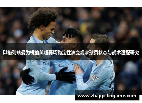 以格列兹曼为镜的英超赛场稳定性演变观察球员状态与战术适配研究 以格列兹曼为镜的英超赛场稳定性演变观察球员状态与战术适配研究