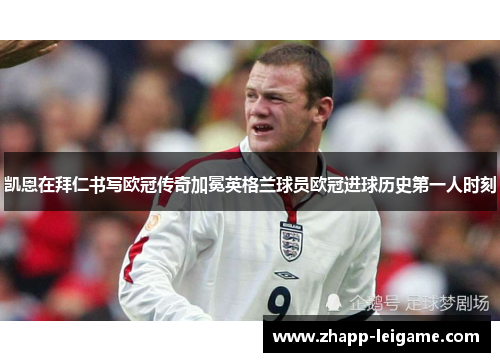 凯恩在拜仁书写欧冠传奇加冕英格兰球员欧冠进球历史第一人时刻 凯恩在拜仁书写欧冠传奇加冕英格兰球员欧冠进球历史第一人时刻