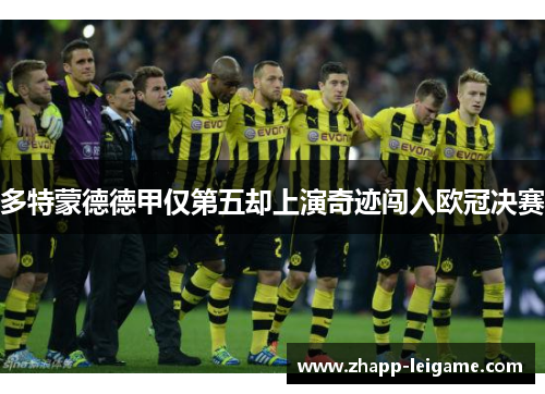 多特蒙德德甲仅第五却上演奇迹闯入欧冠决赛 多特蒙德德甲仅第五却上演奇迹闯入欧冠决赛