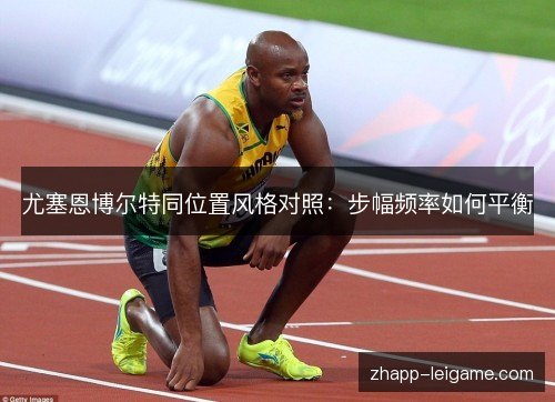 尤塞恩博尔特同位置风格对照:步幅频率如何平衡 尤塞恩博尔特同位置风格对照:步幅频率如何平衡