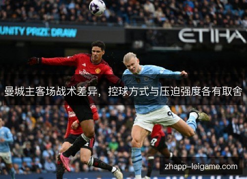 曼城主客场战术差异，控球方式与压迫强度各有取舍